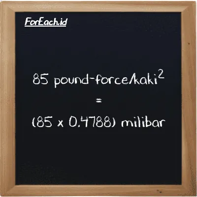 Cara konversi pound-force/kaki<sup>2</sup> ke milibar (lbf/ft<sup>2</sup> ke mbar): 85 pound-force/kaki<sup>2</sup> (lbf/ft<sup>2</sup>) setara dengan 85 dikalikan dengan 0.4788 milibar (mbar)